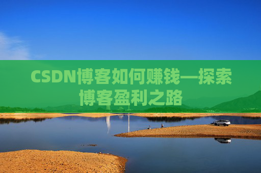 CSDN博客如何赚钱—探索博客盈利之路